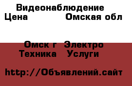 Видеонаблюдение › Цена ­ 3 200 - Омская обл., Омск г. Электро-Техника » Услуги   